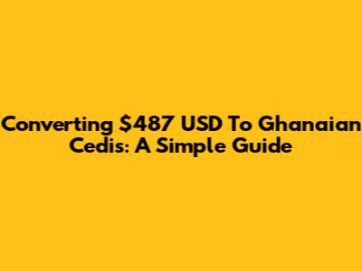 Converting $487 USD To Ghanaian Cedis: A Simple Guide
