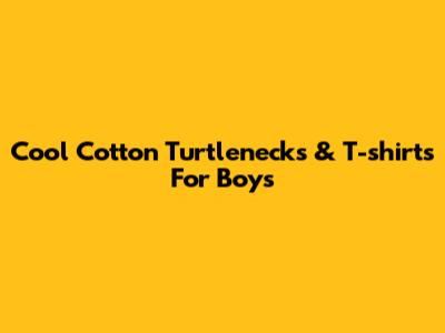 Cool Cotton Turtlenecks & T-shirts For Boys