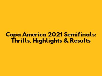 Copa America 2021 Semifinals: Thrills, Highlights & Results