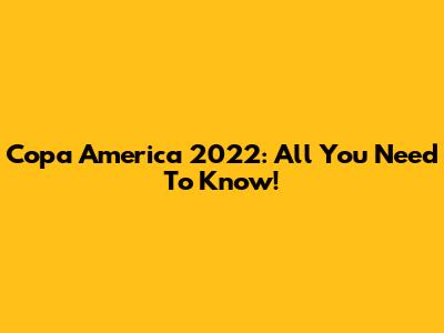 Copa America 2022: All You Need To Know!