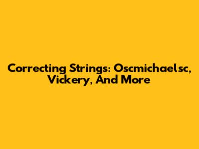 Correcting Strings: Oscmichaelsc, Vickery, And More