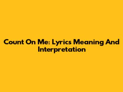 Count On Me: Lyrics Meaning And Interpretation