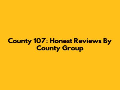 County 107: Honest Reviews By County Group