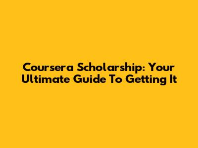 Coursera Scholarship: Your Ultimate Guide To Getting It