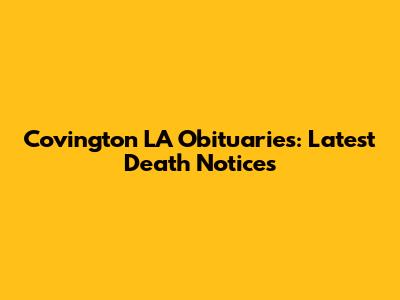 Covington LA Obituaries: Latest Death Notices