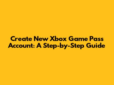 Create New Xbox Game Pass Account: A Step-by-Step Guide