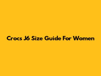 Crocs J6 Size Guide For Women