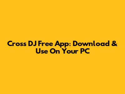 Cross DJ Free App: Download & Use On Your PC
