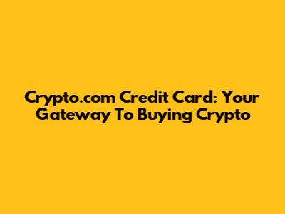 Crypto.com Credit Card: Your Gateway To Buying Crypto