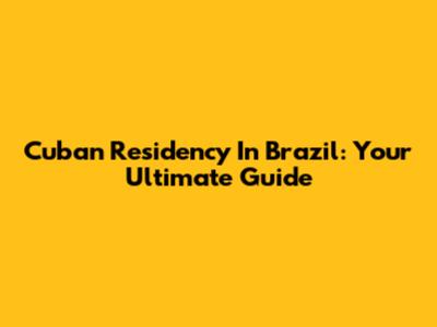Cuban Residency In Brazil: Your Ultimate Guide