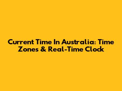 Current Time In Australia: Time Zones & Real-Time Clock