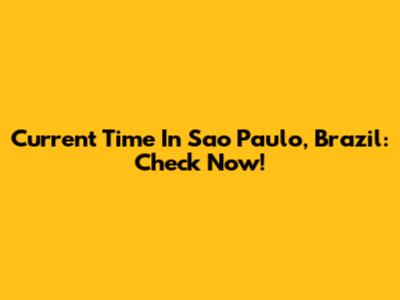 Current Time In Sao Paulo, Brazil: Check Now!
