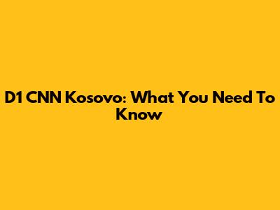 D1 CNN Kosovo: What You Need To Know