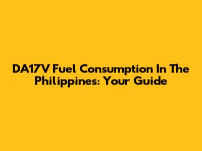 DA17V Fuel Consumption In The Philippines: Your Guide