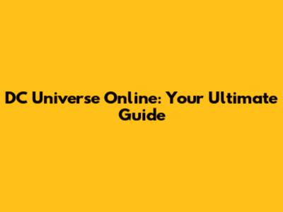 DC Universe Online: Your Ultimate Guide