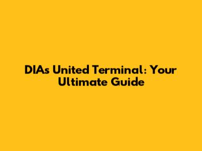 DIA's United Terminal: Your Ultimate Guide