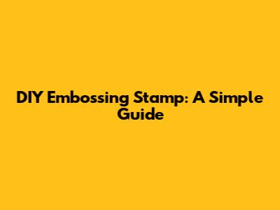 DIY Embossing Stamp: A Simple Guide