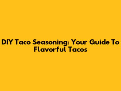 DIY Taco Seasoning: Your Guide To Flavorful Tacos