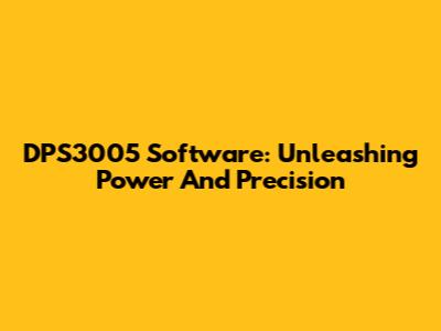 DPS3005 Software: Unleashing Power And Precision