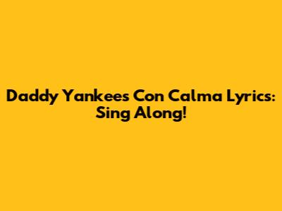 Daddy Yankee's Con Calma Lyrics: Sing Along!