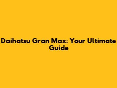 Daihatsu Gran Max: Your Ultimate Guide
