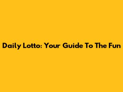 Daily Lotto: Your Guide To The Fun