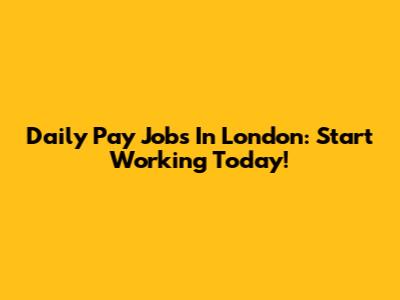 Daily Pay Jobs In London: Start Working Today!