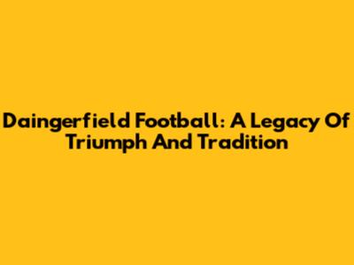 Daingerfield Football: A Legacy Of Triumph And Tradition