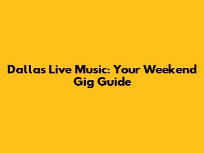 Dallas Live Music: Your Weekend Gig Guide