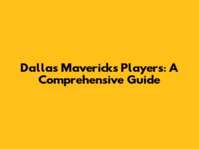 Dallas Mavericks Players: A Comprehensive Guide