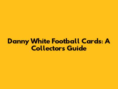 Danny White Football Cards: A Collector's Guide