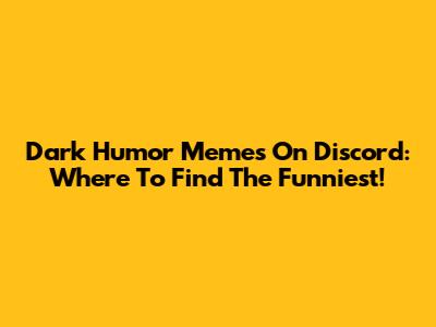 Dark Humor Memes On Discord: Where To Find The Funniest!