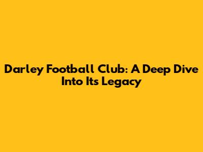 Darley Football Club: A Deep Dive Into Its Legacy