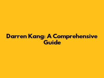Darren Kang: A Comprehensive Guide