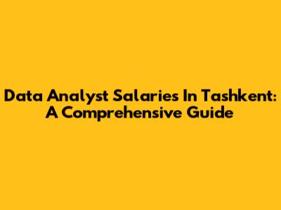 Data Analyst Salaries In Tashkent: A Comprehensive Guide