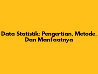 Data Statistik: Pengertian, Metode, Dan Manfaatnya