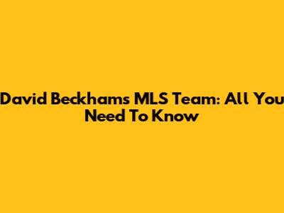David Beckham's MLS Team: All You Need To Know