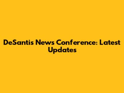 DeSantis News Conference: Latest Updates