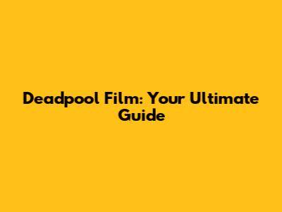 Deadpool Film: Your Ultimate Guide