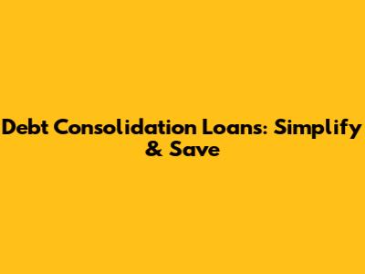 Debt Consolidation Loans: Simplify & Save