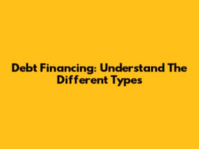 Debt Financing: Understand The Different Types