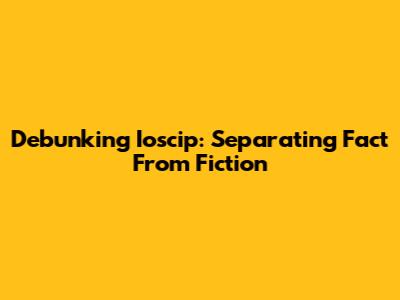 Debunking Ioscip: Separating Fact From Fiction