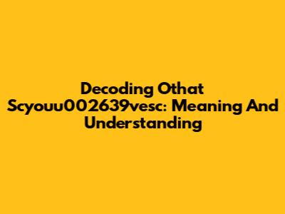 Decoding 'Othat Scyouu002639vesc': Meaning And Understanding