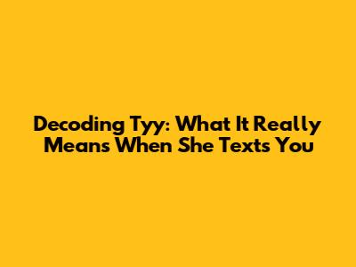 Decoding 'Tyy': What It Really Means When She Texts You