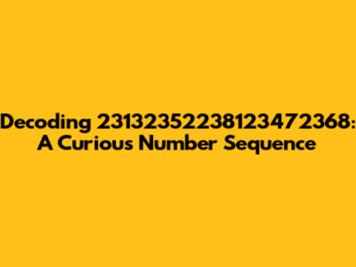 Decoding 23132352238123472368: A Curious Number Sequence