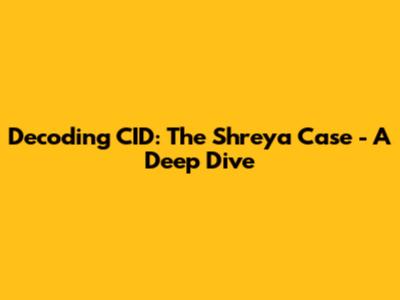 Decoding CID: The Shreya Case - A Deep Dive