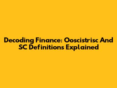 Decoding Finance: Ooscistrisc And SC Definitions Explained