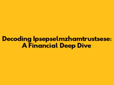 Decoding Ipsepselmzhamtrustsese: A Financial Deep Dive