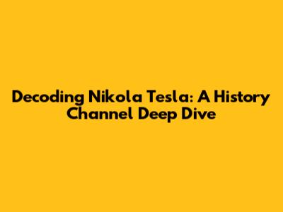 Decoding Nikola Tesla: A History Channel Deep Dive