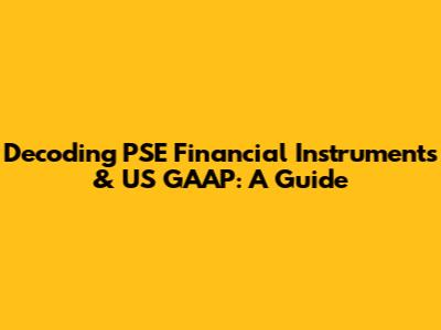 Decoding PSE Financial Instruments & US GAAP: A Guide